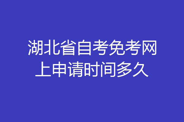 湖北省自考免考网上申请时间多久