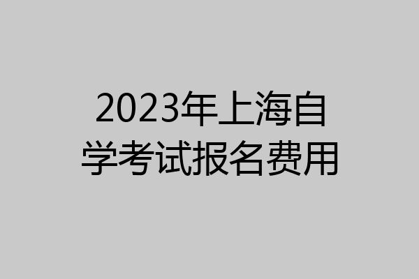 2023年上海自学考试报名费用