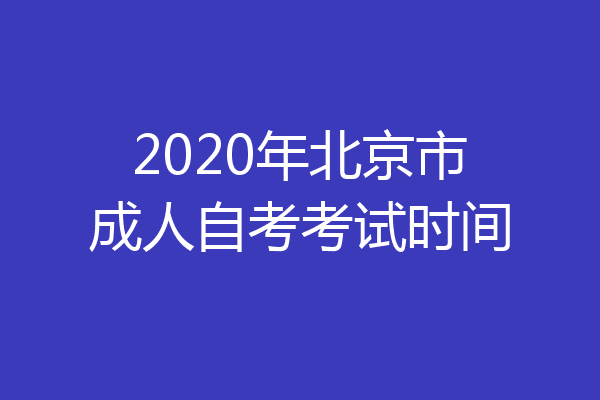 2020年北京市成人自考考试时间