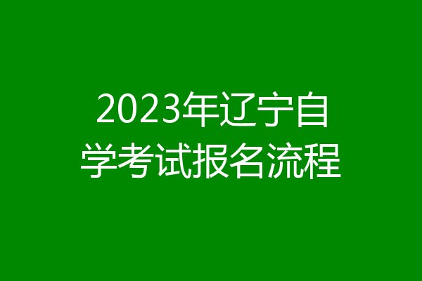 2023年辽宁自学考试报名流程