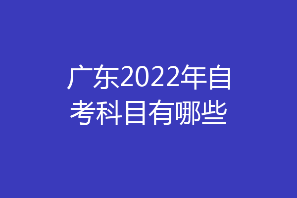 广东2022年自考科目有哪些
