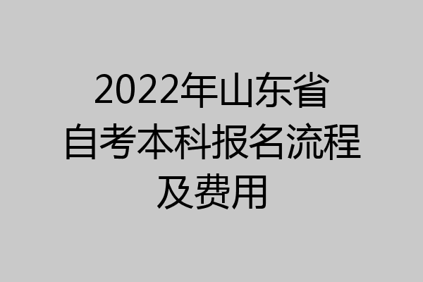 2022年山东省自考本科报名流程及费用