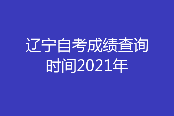 辽宁自考成绩查询时间2021年