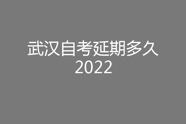 武汉自考延期多久2022