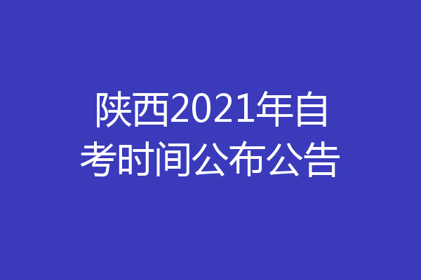陕西2021年自考时间公布公告