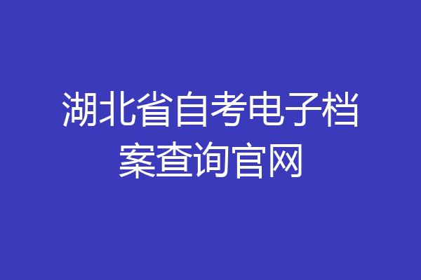 湖北省自考电子档案查询官网