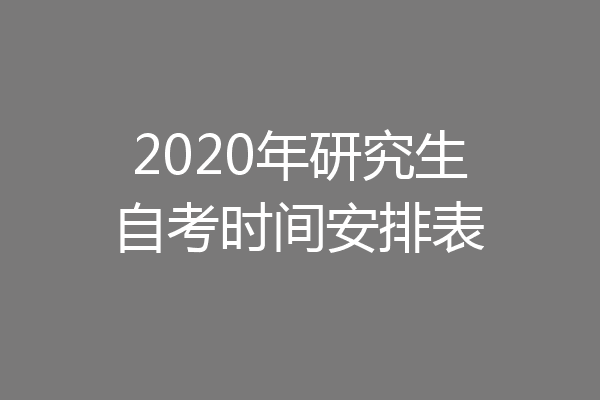 2020年研究生自考时间安排表