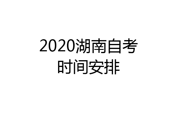 2020湖南自考时间安排