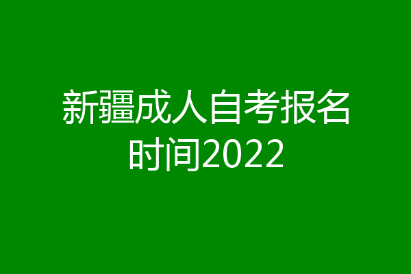 新疆成人自考报名时间2022