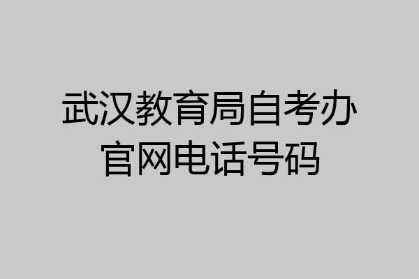 武汉教育局自考办官网电话号码