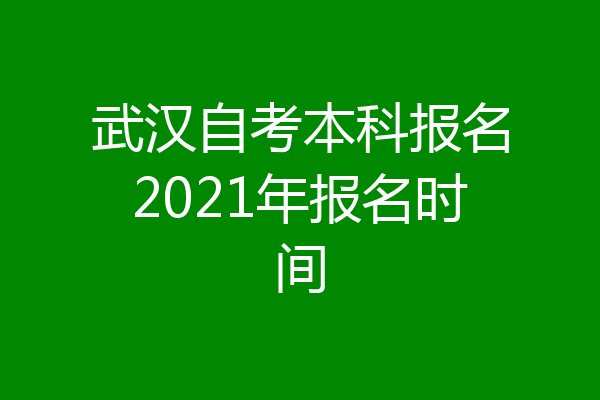 武汉自考本科报名2021年报名时间