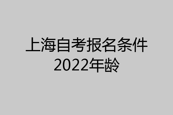 上海自考报名条件2022年龄