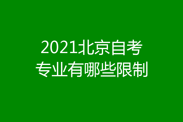 2021北京自考专业有哪些限制
