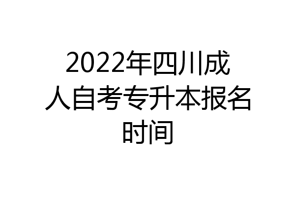2022年四川成人自考专升本报名时间