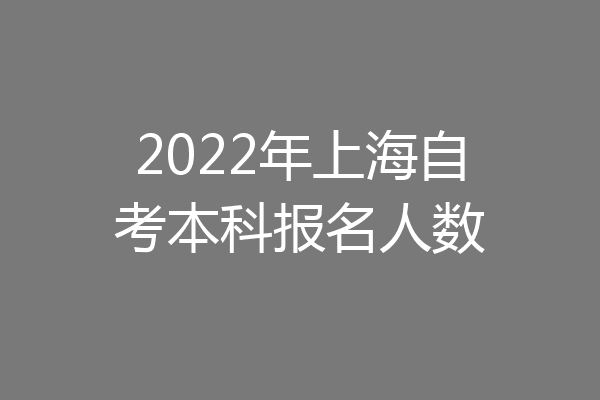 2022年上海自考本科报名人数