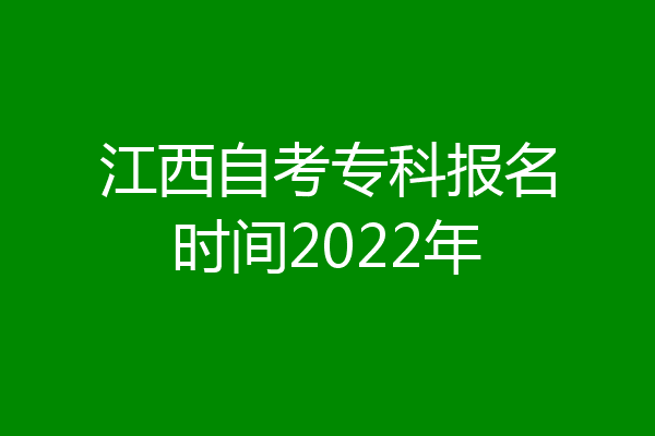 江西自考专科报名时间2022年