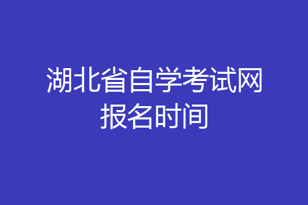 湖北省自学考试网报名时间