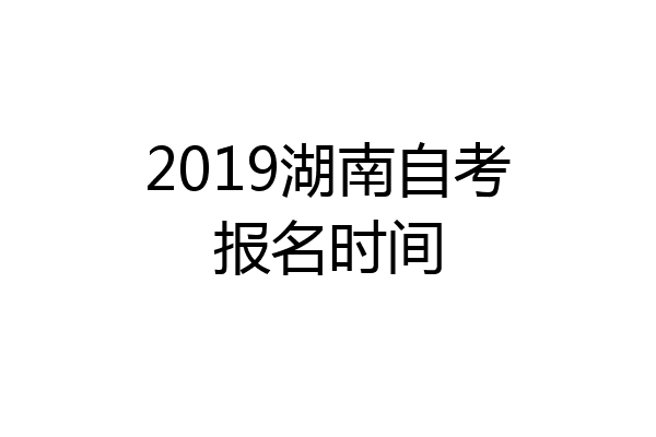 2019湖南自考报名时间