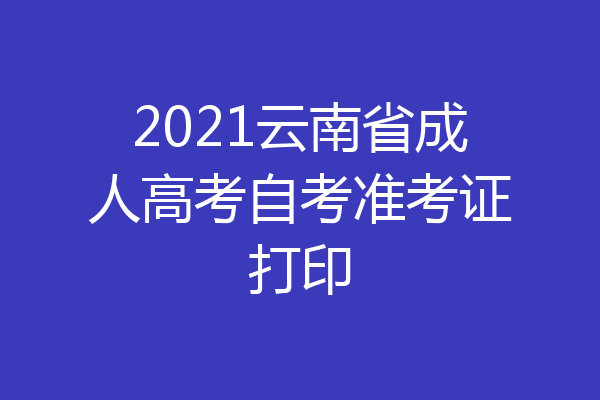 2021云南省成人高考自考准考证打印