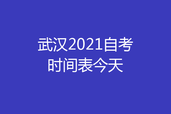 武汉2021自考时间表今天