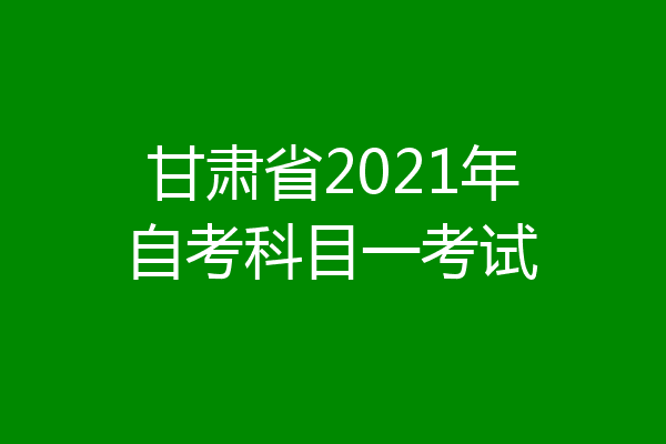 甘肃省2021年自考科目一考试