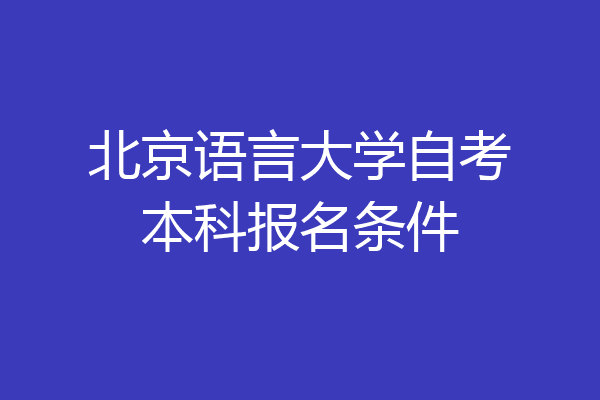 北京语言大学自考本科报名条件