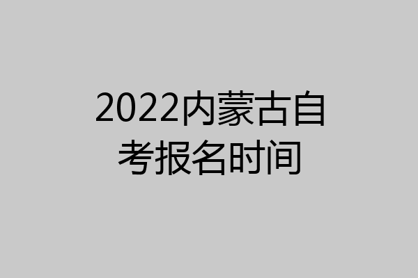 2022内蒙古自考报名时间