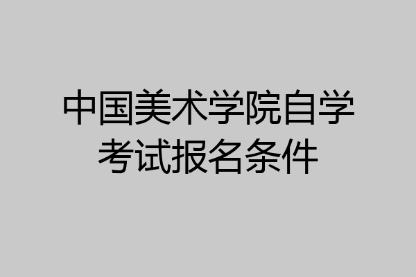 中国美术学院自学考试报名条件