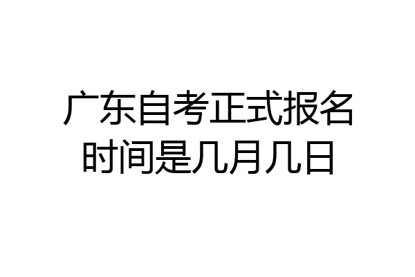 广东自考正式报名时间是几月几日