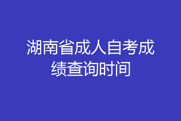 湖南省成人自考成绩查询时间