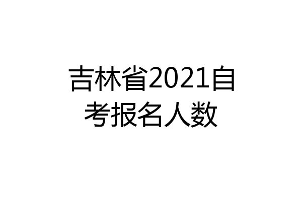 吉林省2021自考报名人数