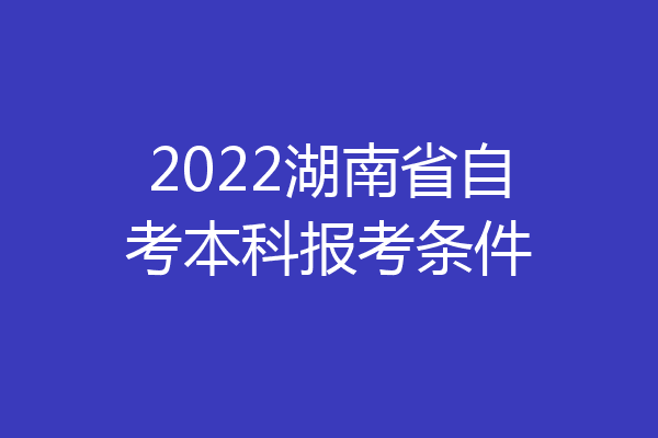 2022湖南省自考本科报考条件
