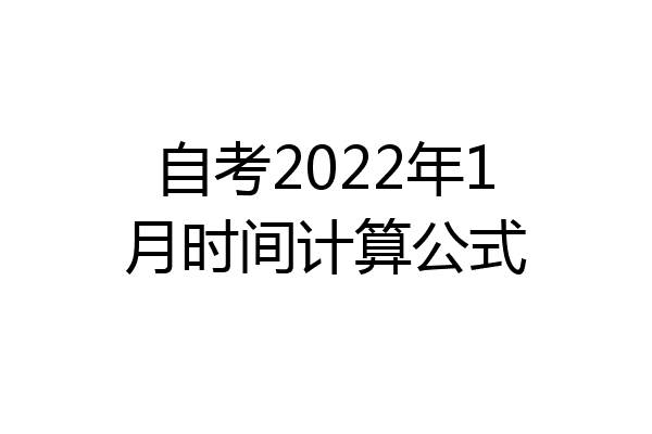 自考2022年1月时间计算公式