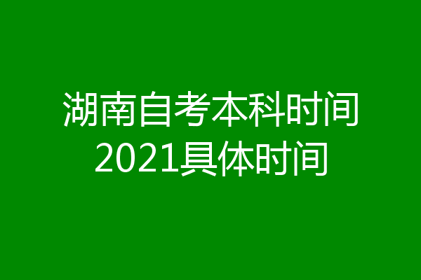 湖南自考本科时间2021具体时间