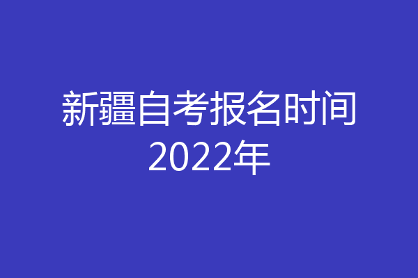 新疆自考报名时间2022年