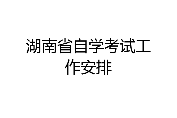湖南省自学考试工作安排