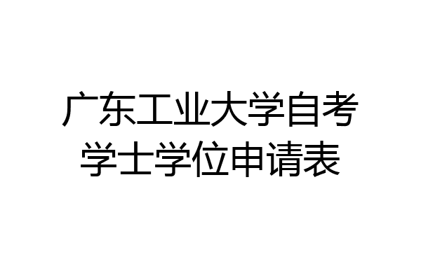 广东工业大学自考学士学位申请表