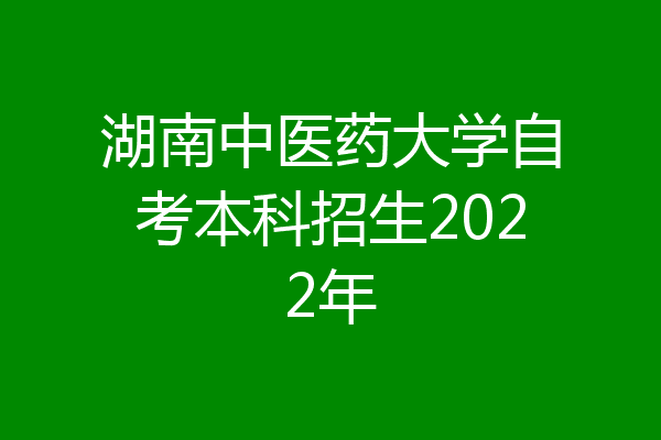 湖南中医药大学自考本科招生2022年