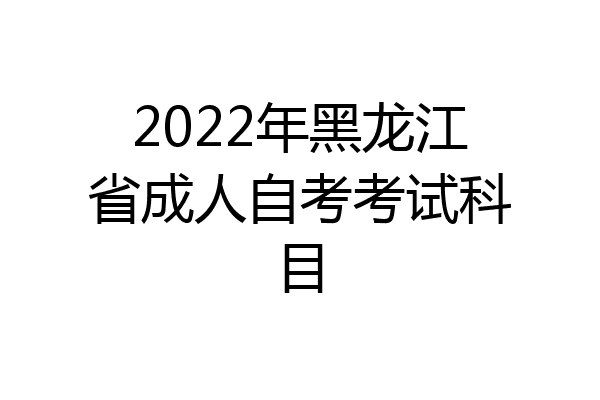 2022年黑龙江省成人自考考试科目