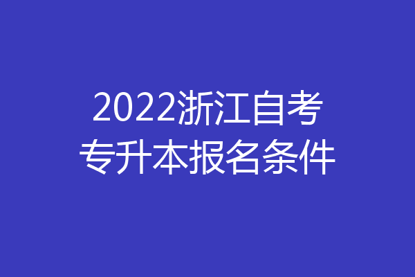 2022浙江自考专升本报名条件