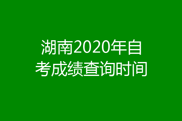 湖南2020年自考成绩查询时间