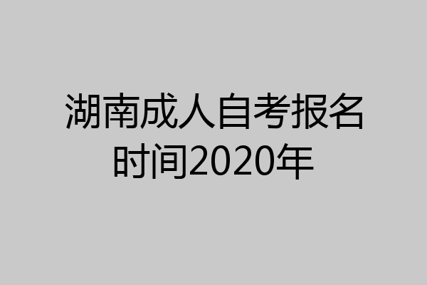 湖南成人自考报名时间2020年