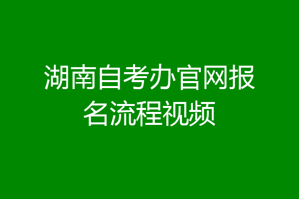 湖南自考办官网报名流程视频