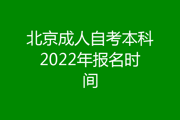 北京成人自考本科2022年报名时间