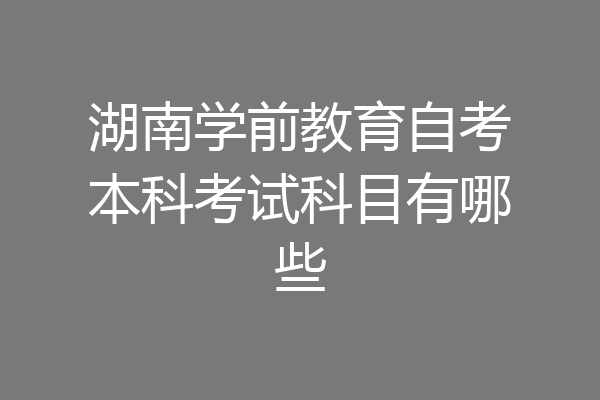 自考本科学前教育（自考本科学前教育好考吗） 自考本科学前教诲
（自考本科学前教诲
好考吗）《自考本科学前教育科目建议先考哪些科目》 教育知识