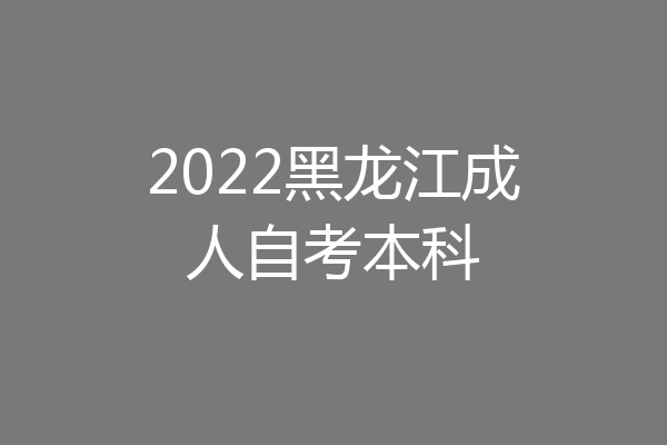 2022黑龙江成人自考本科