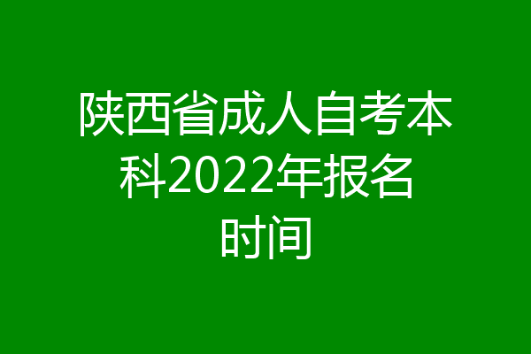 陕西省成人自考本科2022年报名时间