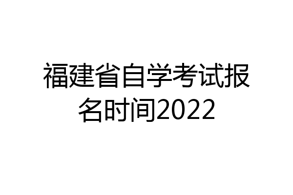 福建省自学考试报名时间2022