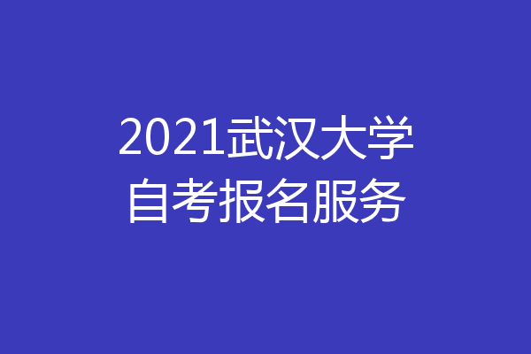 2021武汉大学自考报名服务