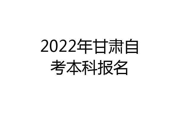 2022年甘肃自考本科报名